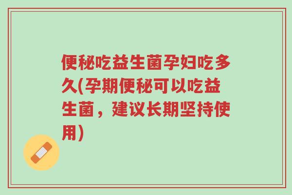 便秘吃益生菌孕妇吃多久(孕期便秘可以吃益生菌,建议长期坚持使用)-第1张图片-超越 便秘吃益生菌孕妇吃多久(孕期便秘可以吃益生菌,建议长期坚持使用)-第1张图片-超越