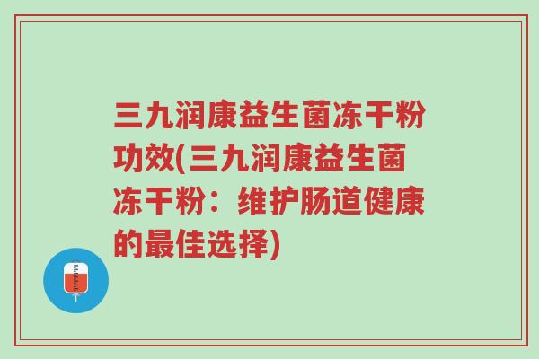 三九润康益生菌冻干粉功效(三九润康益生菌冻干粉:维护肠道健康的最佳选择)-第1张图片-超越 三九润康益生菌冻干粉功效(三九润康益生菌冻干粉:维护肠道健康的最佳选择)-第1张图片-超越