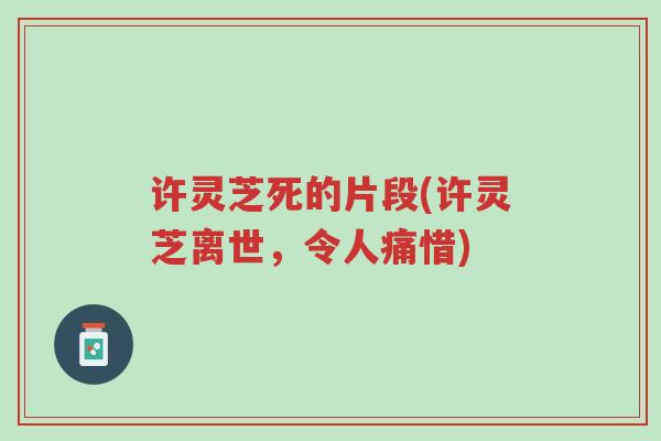 许灵芝死的片段(许灵芝离世,令人痛惜)-第1张图片-超越 许灵芝死的片段(许灵芝离世,令人痛惜)-第1张图片-超越