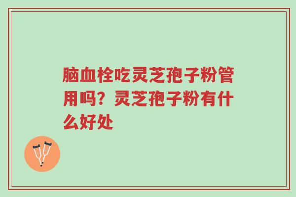 脑血栓吃灵芝孢子粉管用吗?灵芝孢子粉有什么好处-第1张图片-超越 脑血栓吃灵芝孢子粉管用吗?灵芝孢子粉有什么好处-第1张图片-超越