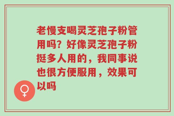 老慢支喝灵芝孢子粉管用吗?好像灵芝孢子粉挺多人用的,我同事说也很方便服用,效果可以吗-第1张图片-超越 老慢支喝灵芝孢子粉管用吗?好像灵芝孢子粉挺多人用的,我同事说也很方便服用,效果可以吗-第1张图片-超越