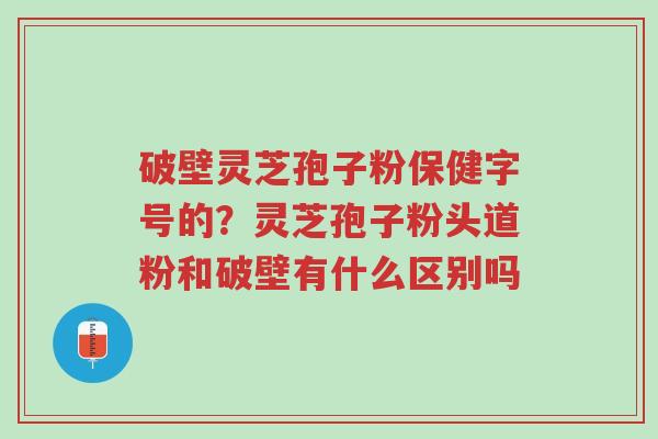 破壁灵芝孢子粉保健字号的?灵芝孢子粉头道粉和破壁有什么区别吗-第1张图片-超越 破壁灵芝孢子粉保健字号的?灵芝孢子粉头道粉和破壁有什么区别吗-第1张图片-超越