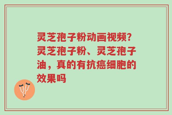 灵芝孢子粉动画视频?灵芝孢子粉、灵芝孢子油,真的有抗癌细胞的效果吗-第1张图片-超越 灵芝孢子粉动画视频?灵芝孢子粉、灵芝孢子油,真的有抗癌细胞的效果吗-第1张图片-超越