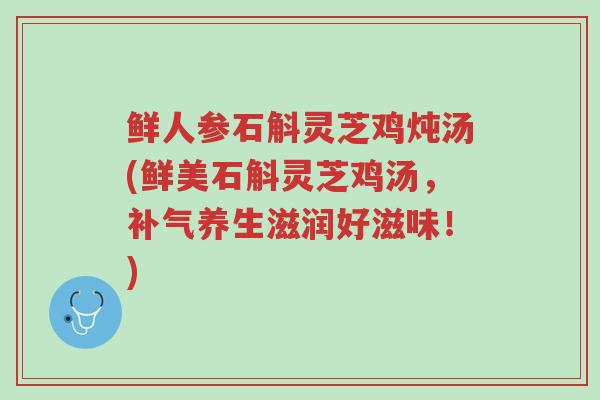 鲜人参石斛灵芝鸡炖汤(鲜美石斛灵芝鸡汤，补气养生滋润好滋味！)-第1张图片-超越