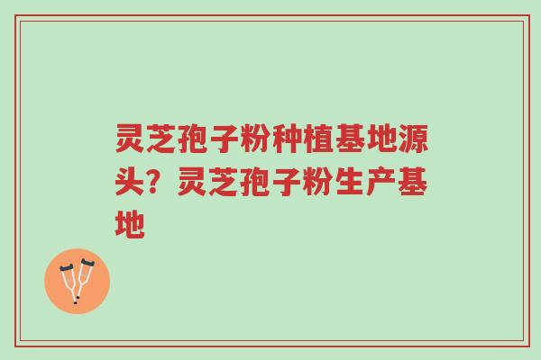 灵芝孢子粉种植基地源头?灵芝孢子粉生产基地-第1张图片-超越 灵芝孢子粉种植基地源头?灵芝孢子粉生产基地-第1张图片-超越