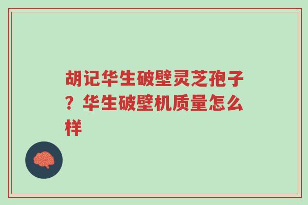 胡记华生破壁灵芝孢子?华生破壁机质量怎么样-第1张图片-超越 胡记华生破壁灵芝孢子?华生破壁机质量怎么样-第1张图片-超越