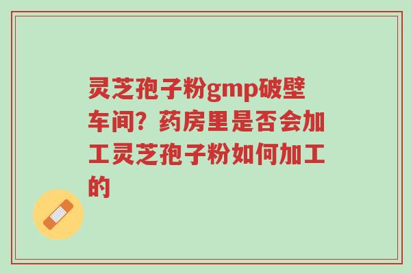 灵芝孢子粉gmp破壁车间?药房里是否会加工灵芝孢子粉如何加工的-第1张图片-超越 灵芝孢子粉gmp破壁车间?药房里是否会加工灵芝孢子粉如何加工的-第1张图片-超越