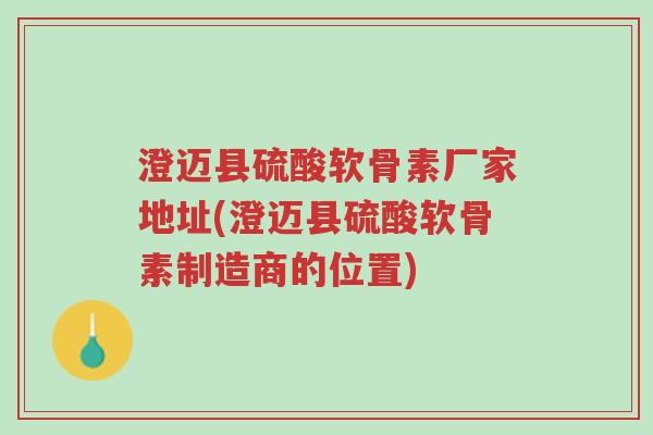 澄迈县硫酸软骨素厂家地址(澄迈县硫酸软骨素制造商的位置)-第1张图片-超越 澄迈县硫酸软骨素厂家地址(澄迈县硫酸软骨素制造商的位置)-第1张图片-超越