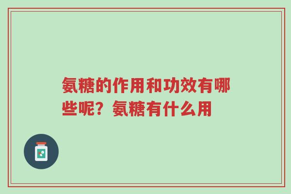 氨糖的作用和功效有哪些呢?氨糖有什么用-第1张图片-超越 氨糖的作用和功效有哪些呢?氨糖有什么用-第1张图片-超越