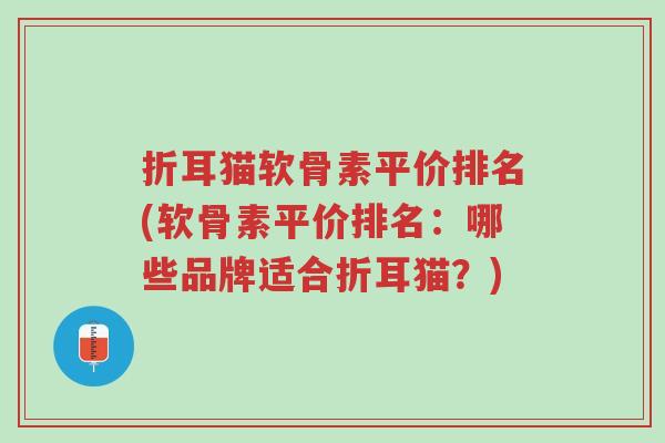 折耳猫软骨素平价排名(软骨素平价排名:哪些品牌适合折耳猫?)-第1张图片-超越 折耳猫软骨素平价排名(软骨素平价排名:哪些品牌适合折耳猫?)-第1张图片-超越