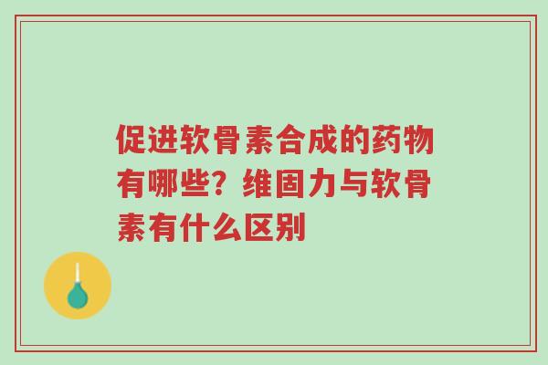 促进软骨素合成的药物有哪些?维固力与软骨素有什么区别-第1张图片-超越 促进软骨素合成的药物有哪些?维固力与软骨素有什么区别-第1张图片-超越