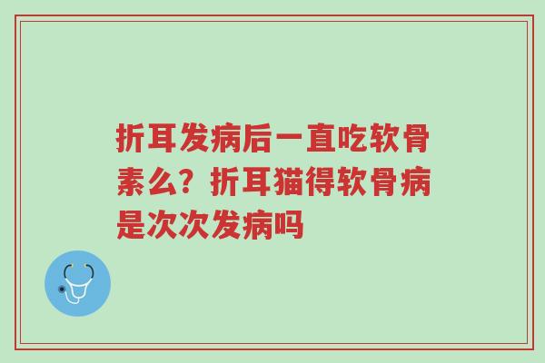 折耳发病后一直吃软骨素么?折耳猫得软骨病是次次发病吗-第1张图片-超越 折耳发病后一直吃软骨素么?折耳猫得软骨病是次次发病吗-第1张图片-超越