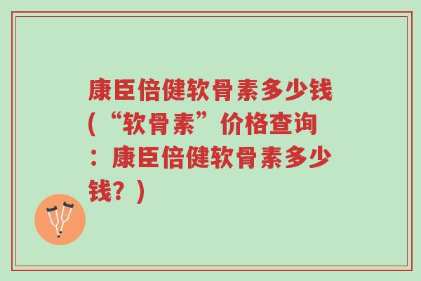 康臣倍健软骨素多少钱(“软骨素”价格查询:康臣倍健软骨素多少钱?)-第1张图片-超越 康臣倍健软骨素多少钱(“软骨素”价格查询:康臣倍健软骨素多少钱?)-第1张图片-超越