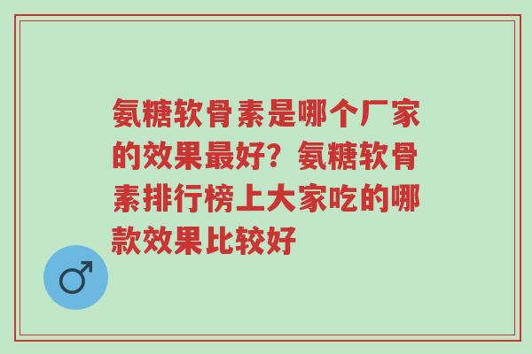 氨糖软骨素是哪个厂家的效果最好?氨糖软骨素排行榜上大家吃的哪款效果比较好-第1张图片-超越 氨糖软骨素是哪个厂家的效果最好?氨糖软骨素排行榜上大家吃的哪款效果比较好-第1张图片-超越