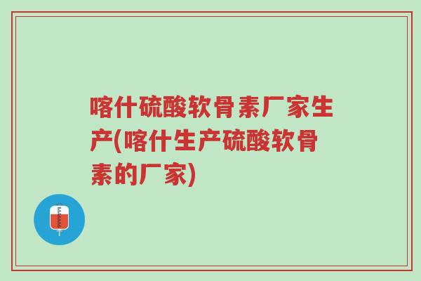 喀什硫酸软骨素厂家生产(喀什生产硫酸软骨素的厂家)-第1张图片-超越 喀什硫酸软骨素厂家生产(喀什生产硫酸软骨素的厂家)-第1张图片-超越