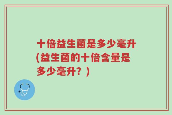 十倍益生菌是多少毫升(益生菌的十倍含量是多少毫升?)-第1张图片-超越 十倍益生菌是多少毫升(益生菌的十倍含量是多少毫升?)-第1张图片-超越