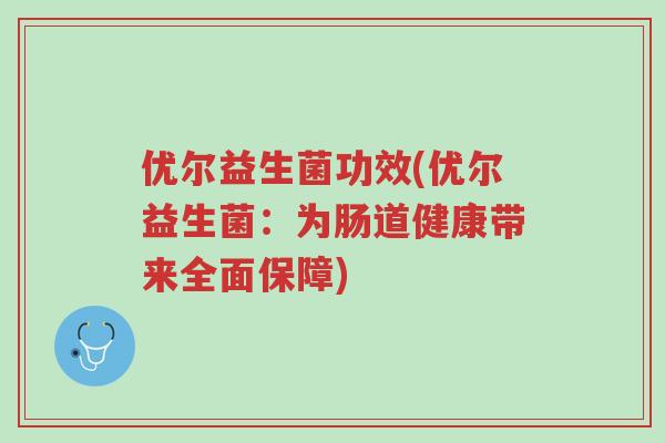 优尔益生菌功效(优尔益生菌:为肠道健康带来全面保障)-第1张图片-超越 优尔益生菌功效(优尔益生菌:为肠道健康带来全面保障)-第1张图片-超越