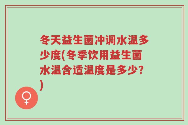 冬天益生菌冲调水温多少度(冬季饮用益生菌水温合适温度是多少？)-第1张图片-超越