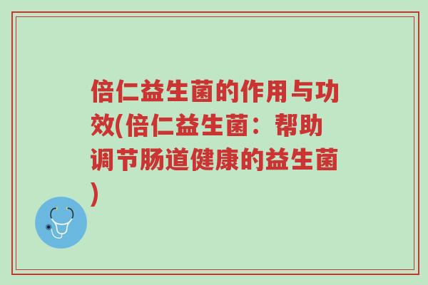 倍仁益生菌的作用与功效(倍仁益生菌：帮助调节肠道健康的益生菌)-第1张图片-超越