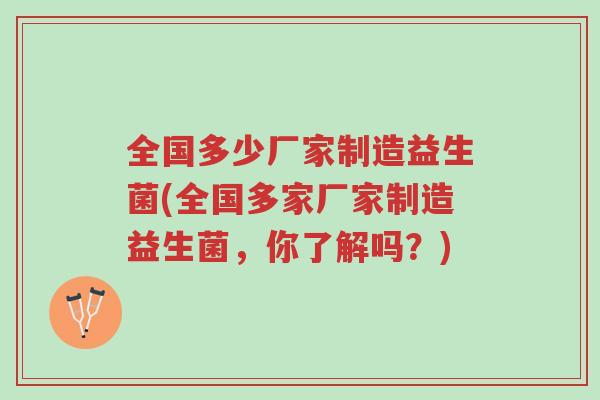 全国多少厂家制造益生菌(全国多家厂家制造益生菌,你了解吗?)-第1张图片-超越 全国多少厂家制造益生菌(全国多家厂家制造益生菌,你了解吗?)-第1张图片-超越