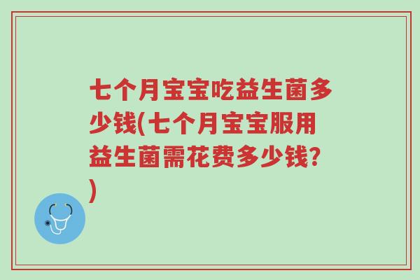七个月宝宝吃益生菌多少钱(七个月宝宝服用益生菌需花费多少钱?)-第1张图片-超越 七个月宝宝吃益生菌多少钱(七个月宝宝服用益生菌需花费多少钱?)-第1张图片-超越