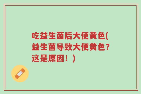 吃益生菌后大便黄色(益生菌导致大便黄色?这是原因!)-第1张图片-超越 吃益生菌后大便黄色(益生菌导致大便黄色?这是原因!)-第1张图片-超越