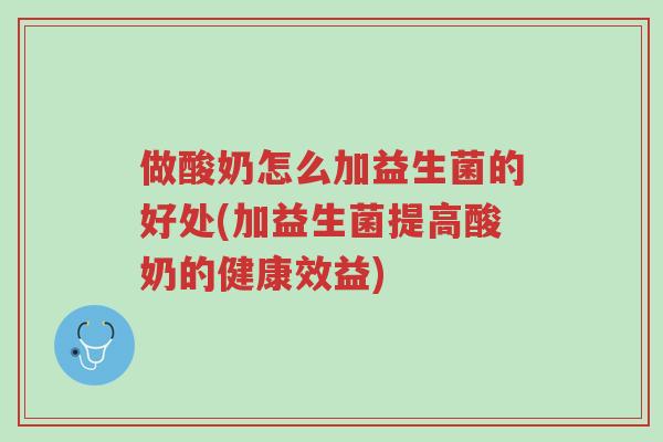 做酸奶怎么加益生菌的好处(加益生菌提高酸奶的健康效益)-第1张图片-超越