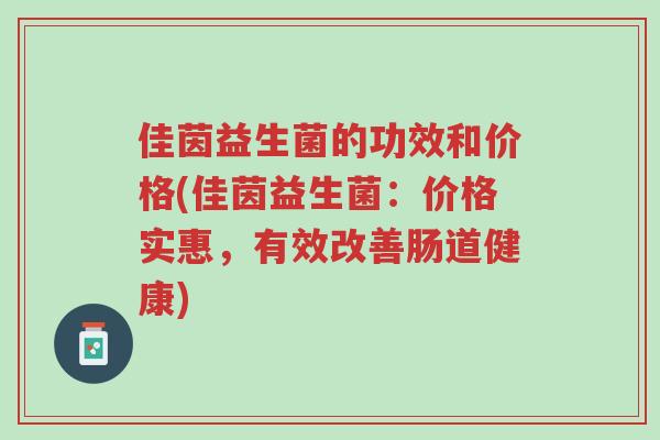 佳茵益生菌的功效和价格(佳茵益生菌:价格实惠,有效改善肠道健康)-第1张图片-超越 佳茵益生菌的功效和价格(佳茵益生菌:价格实惠,有效改善肠道健康)-第1张图片-超越