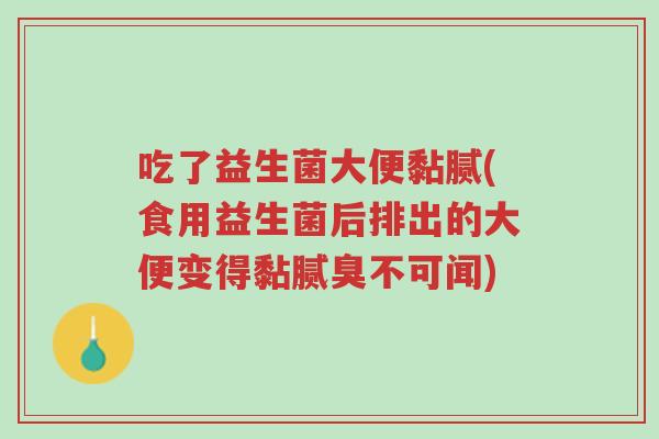 吃了益生菌大便黏腻(食用益生菌后排出的大便变得黏腻臭不可闻)-第1张图片-超越 吃了益生菌大便黏腻(食用益生菌后排出的大便变得黏腻臭不可闻)-第1张图片-超越