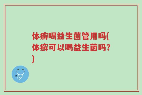 体癣喝益生菌管用吗(体癣可以喝益生菌吗?)-第1张图片-超越 体癣喝益生菌管用吗(体癣可以喝益生菌吗?)-第1张图片-超越