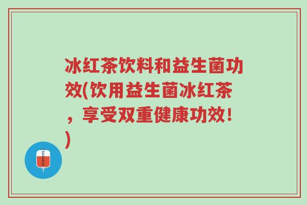 冰红茶饮料和益生菌功效(饮用益生菌冰红茶,享受双重健康功效!)-第1张图片-超越 冰红茶饮料和益生菌功效(饮用益生菌冰红茶,享受双重健康功效!)-第1张图片-超越