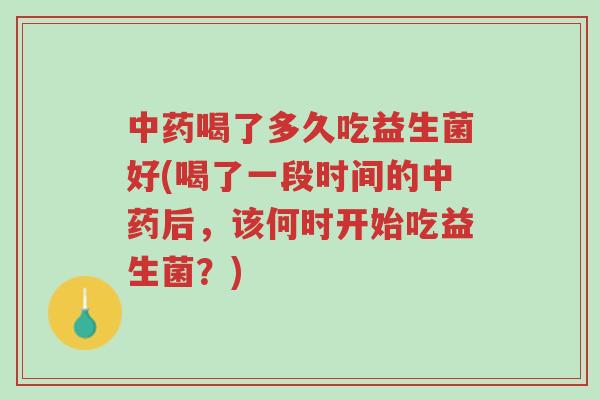 中药喝了多久吃益生菌好(喝了一段时间的中药后,该何时开始吃益生菌?)-第1张图片-超越 中药喝了多久吃益生菌好(喝了一段时间的中药后,该何时开始吃益生菌?)-第1张图片-超越