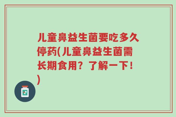 儿童鼻益生菌要吃多久停药(儿童鼻益生菌需长期食用?了解一下!)-第1张图片-超越 儿童鼻益生菌要吃多久停药(儿童鼻益生菌需长期食用?了解一下!)-第1张图片-超越