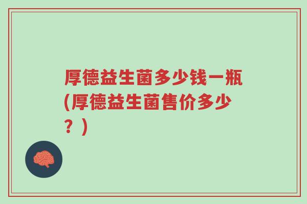 厚德益生菌多少钱一瓶(厚德益生菌售价多少?)-第1张图片-超越 厚德益生菌多少钱一瓶(厚德益生菌售价多少?)-第1张图片-超越