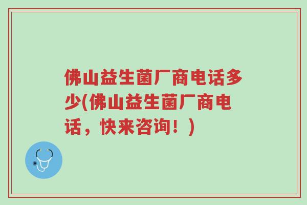 佛山益生菌厂商电话多少(佛山益生菌厂商电话,快来咨询!)-第1张图片-超越 佛山益生菌厂商电话多少(佛山益生菌厂商电话,快来咨询!)-第1张图片-超越