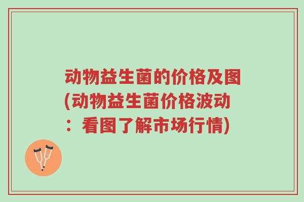动物益生菌的价格及图(动物益生菌价格波动:看图了解市场行情)-第1张图片-超越 动物益生菌的价格及图(动物益生菌价格波动:看图了解市场行情)-第1张图片-超越