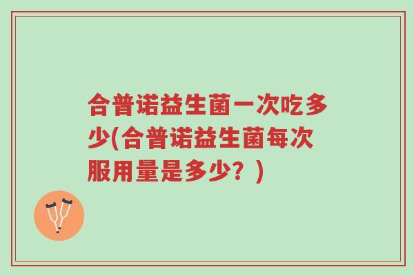 合普诺益生菌一次吃多少(合普诺益生菌每次服用量是多少?)-第1张图片-超越 合普诺益生菌一次吃多少(合普诺益生菌每次服用量是多少?)-第1张图片-超越
