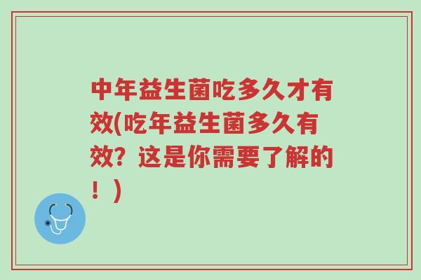 中年益生菌吃多久才有效(吃年益生菌多久有效?这是你需要了解的!)-第1张图片-超越 中年益生菌吃多久才有效(吃年益生菌多久有效?这是你需要了解的!)-第1张图片-超越