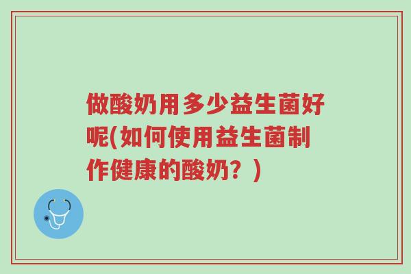 做酸奶用多少益生菌好呢(如何使用益生菌制作健康的酸奶?)-第1张图片-超越 做酸奶用多少益生菌好呢(如何使用益生菌制作健康的酸奶?)-第1张图片-超越