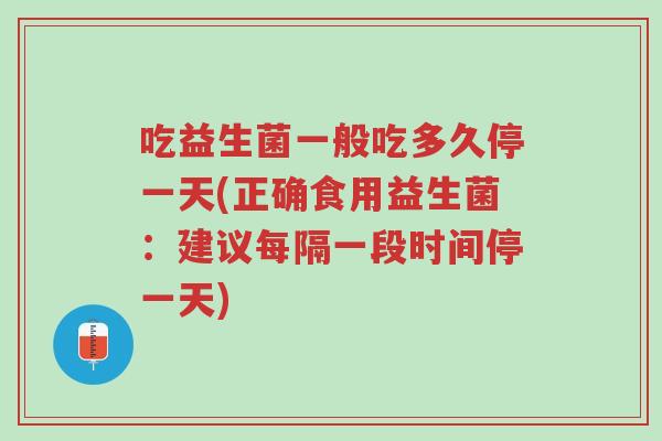 吃益生菌一般吃多久停一天(正确食用益生菌:建议每隔一段时间停一天)-第1张图片-超越 吃益生菌一般吃多久停一天(正确食用益生菌:建议每隔一段时间停一天)-第1张图片-超越
