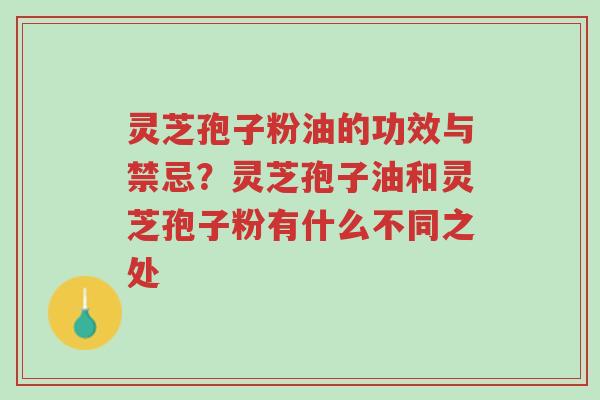 灵芝孢子粉油的功效与禁忌？灵芝孢子油和灵芝孢子粉有什么不同之处-第1张图片-超越