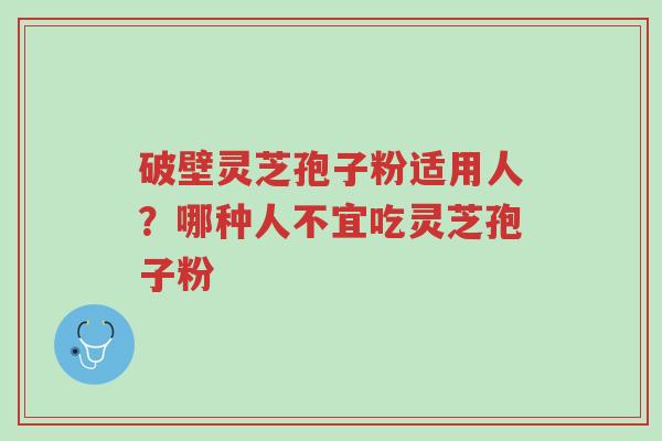 破壁灵芝孢子粉适用人?哪种人不宜吃灵芝孢子粉-第1张图片-超越 破壁灵芝孢子粉适用人?哪种人不宜吃灵芝孢子粉-第1张图片-超越