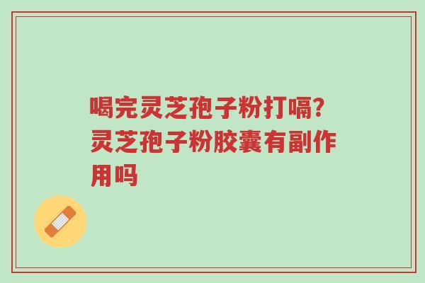 喝完灵芝孢子粉打嗝?灵芝孢子粉胶囊有副作用吗-第1张图片-超越 喝完灵芝孢子粉打嗝?灵芝孢子粉胶囊有副作用吗-第1张图片-超越