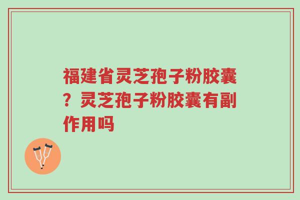 福建省灵芝孢子粉胶囊?灵芝孢子粉胶囊有副作用吗-第1张图片-超越 福建省灵芝孢子粉胶囊?灵芝孢子粉胶囊有副作用吗-第1张图片-超越