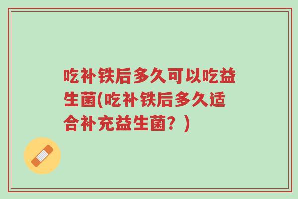 吃补铁后多久可以吃益生菌(吃补铁后多久适合补充益生菌?)-第1张图片-超越 吃补铁后多久可以吃益生菌(吃补铁后多久适合补充益生菌?)-第1张图片-超越