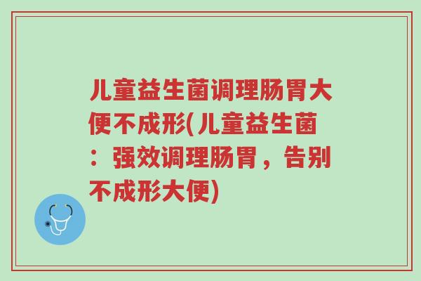 儿童益生菌调理肠胃大便不成形(儿童益生菌:强效调理肠胃,告别不成形大便)-第1张图片-超越 儿童益生菌调理肠胃大便不成形(儿童益生菌:强效调理肠胃,告别不成形大便)-第1张图片-超越