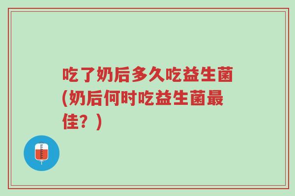 吃了奶后多久吃益生菌(奶后何时吃益生菌最佳?)-第1张图片-超越 吃了奶后多久吃益生菌(奶后何时吃益生菌最佳?)-第1张图片-超越