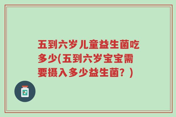 五到六岁儿童益生菌吃多少(五到六岁宝宝需要摄入多少益生菌?)-第1张图片-超越 五到六岁儿童益生菌吃多少(五到六岁宝宝需要摄入多少益生菌?)-第1张图片-超越