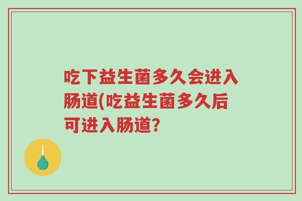 吃下益生菌多久会进入肠道(吃益生菌多久后可进入肠道?-第1张图片-超越 吃下益生菌多久会进入肠道(吃益生菌多久后可进入肠道?-第1张图片-超越