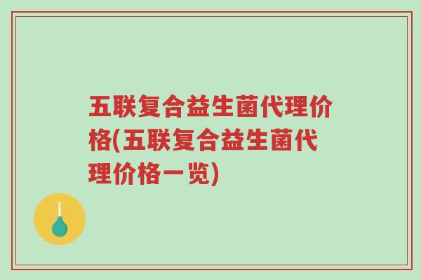 五联复合益生菌代理价格(五联复合益生菌代理价格一览)-第1张图片-超越 五联复合益生菌代理价格(五联复合益生菌代理价格一览)-第1张图片-超越